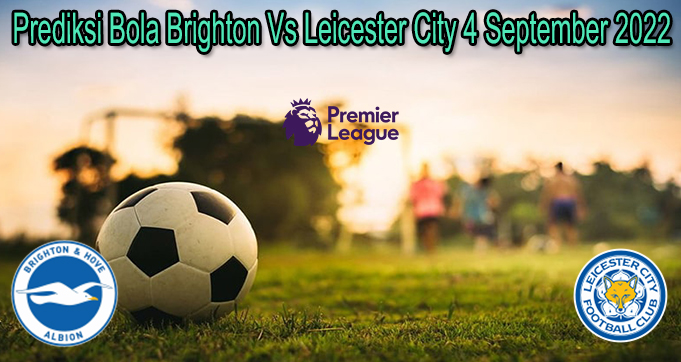 Prediksi Bola Brighton Vs Leicester City 4 September 2022
