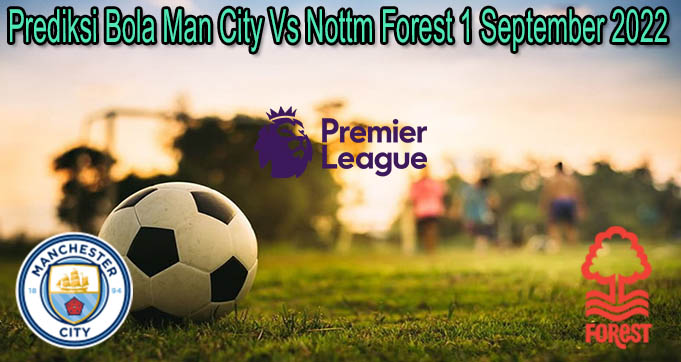 Prediksi Bola Man City Vs Nottm Forest 1 September 2022
