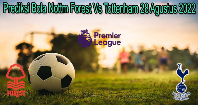 Prediksi Bola Nottm Forest Vs Tottenham 28 Agustus 2022