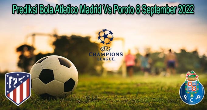 Prediksi Bola Atletico Madrid Vs Poroto 8 September 2022