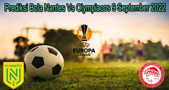 Prediksi Bola Nantes Vs Olympiacos 9 September 2022