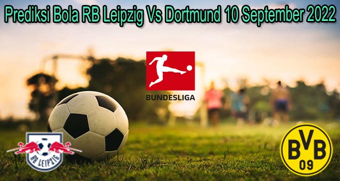 Prediksi Bola RB Leipzig Vs Dortmund 10 September 2022