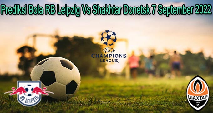 Prediksi Bola RB Leipzig Vs Shakhtar Donetsk 7 September 2022